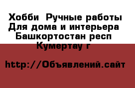 Хобби. Ручные работы Для дома и интерьера. Башкортостан респ.,Кумертау г.